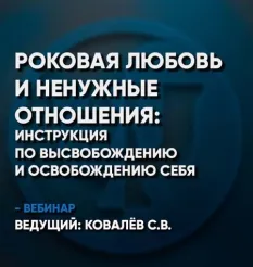 Вебинар «Роковая любовь и ненужные отношения - инструкция по высвобождению и освобождению себя» - программа обучения Сергей Ковалев