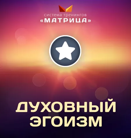 Семинар «Духовный Эгоизм» - обучение Дмитрий Богданов • Система тренингов Матрица