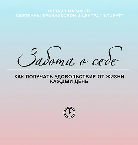 Марафон «Забота о себе. Как получать удовольствие от жизни каждый день» - Светлана Бронникова • Международная Академии Развития • Intueat