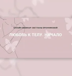 Вебинар «Любовь к телу. Начало» - программа обучения Светлана Бронникова