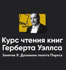 Курс чтения книг Герберта Уэллса «Занятие 9. Дознание пилота Пиркса» - онлайн-курс Алексей Арестович • Школа мышления APEIRON