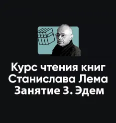 Курс чтения книг Станислава Лема «Занятие 3. Эдем»