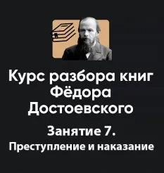 Курс разбора книг Фёдора Достоевского «Занятие 7. Преступление и наказание» - программа обучения