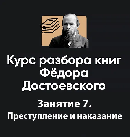 Курс разбора книг Фёдора Достоевского «Занятие 7. Преступление и наказание» - программа обучения